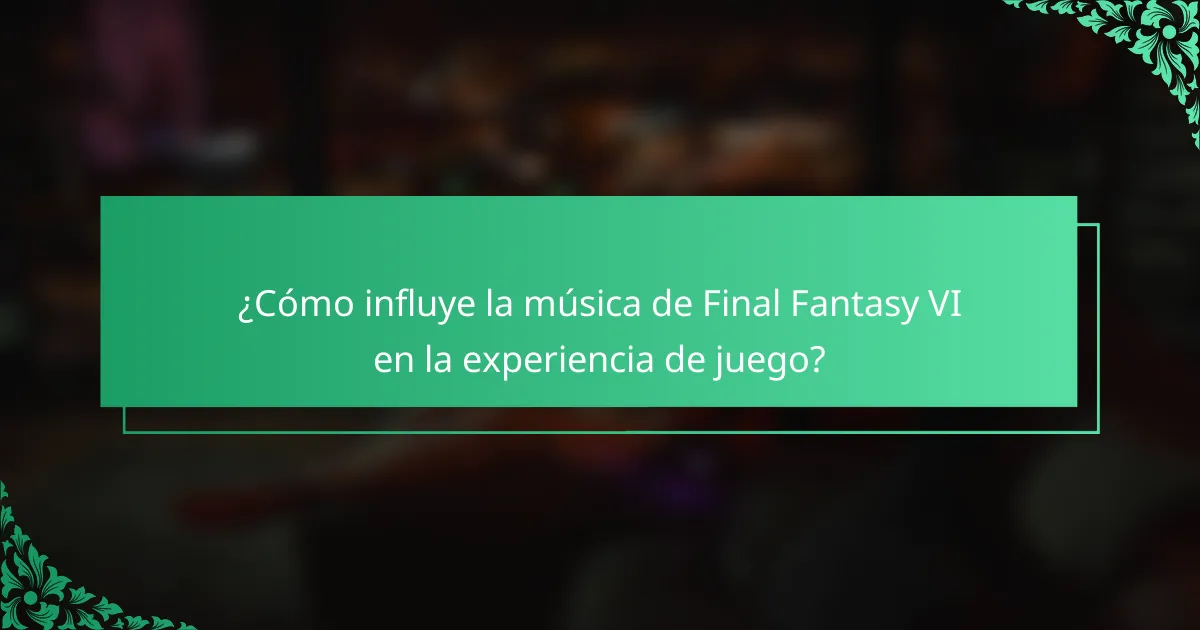 ¿Cómo influye la música de Final Fantasy VI en la experiencia de juego?