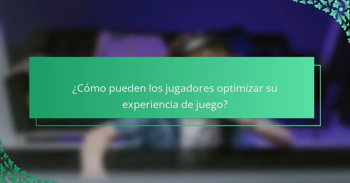 ¿Cómo pueden los jugadores optimizar su experiencia de juego?