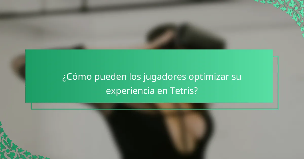 ¿Cómo pueden los jugadores optimizar su experiencia en Tetris?