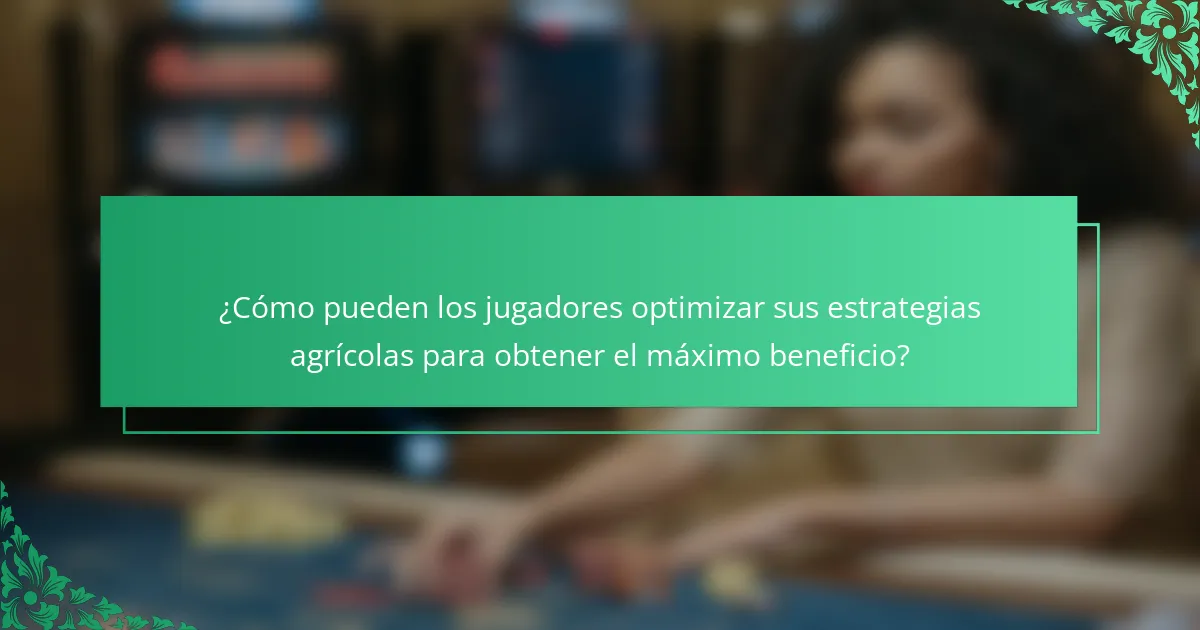 ¿Cómo pueden los jugadores optimizar sus estrategias agrícolas para obtener el máximo beneficio?