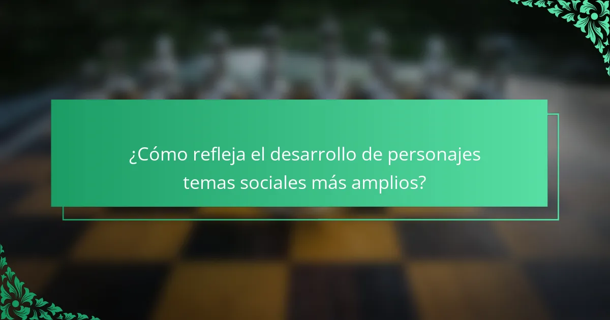 ¿Cómo refleja el desarrollo de personajes temas sociales más amplios?