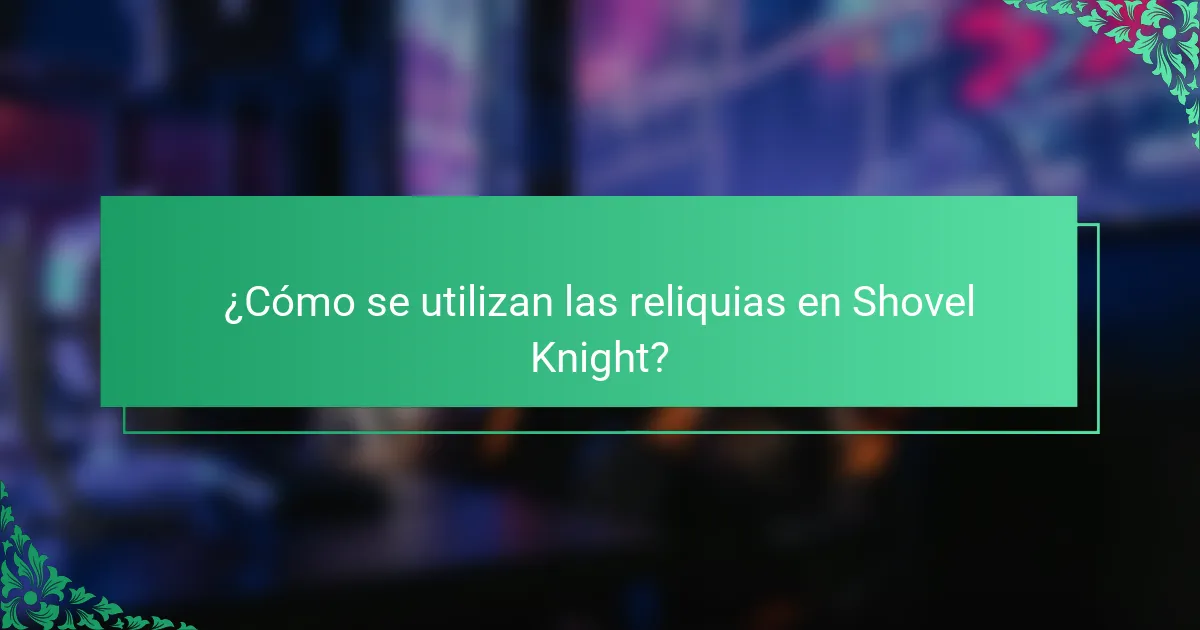 ¿Cómo se utilizan las reliquias en Shovel Knight?