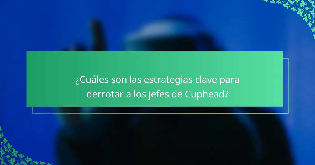 ¿Cuáles son las estrategias clave para derrotar a los jefes de Cuphead?
