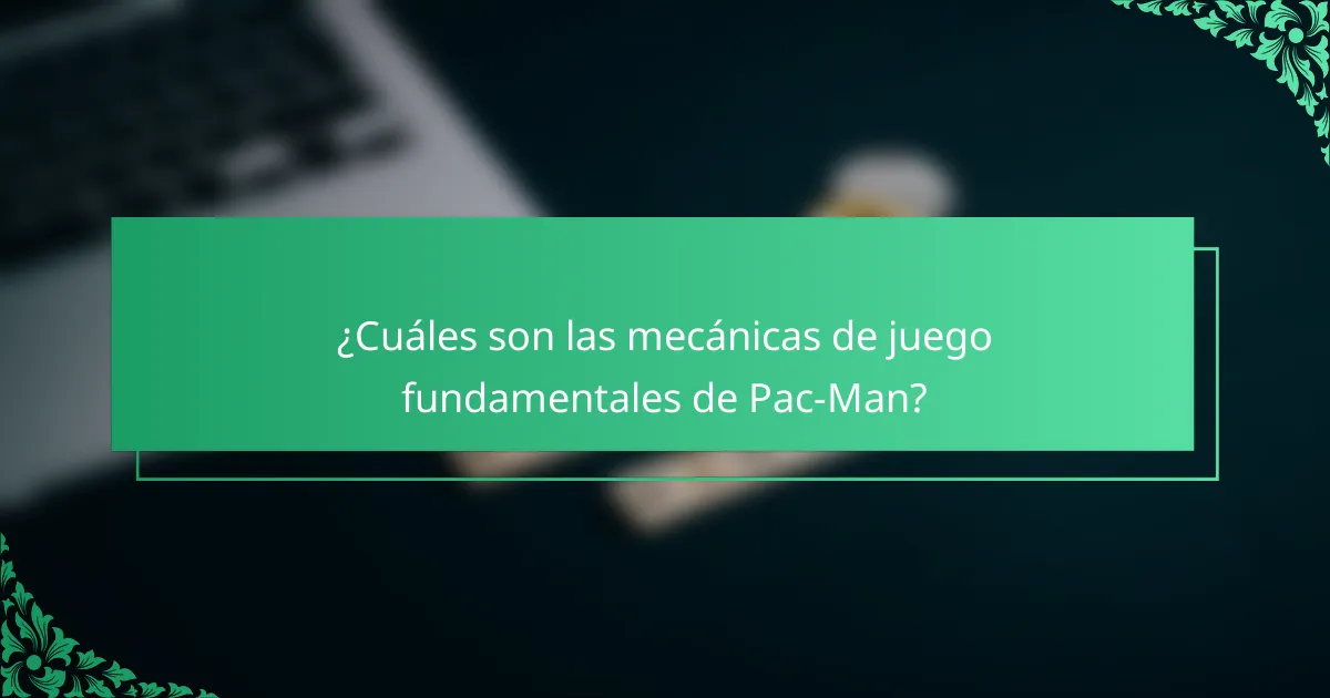 ¿Cuáles son las mecánicas de juego fundamentales de Pac-Man?