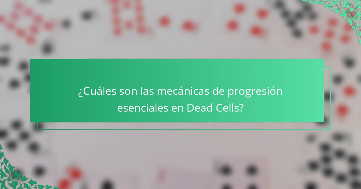 ¿Cuáles son las mecánicas de progresión esenciales en Dead Cells?