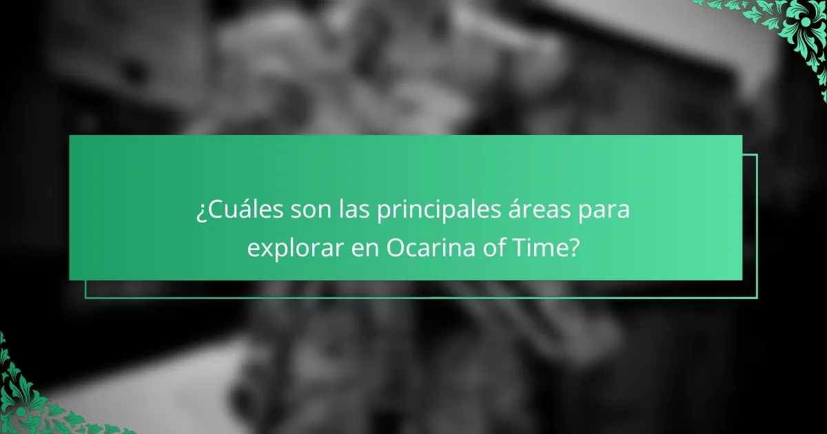 ¿Cuáles son las principales áreas para explorar en Ocarina of Time?