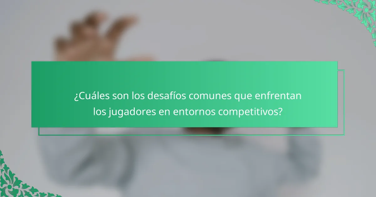 ¿Cuáles son los desafíos comunes que enfrentan los jugadores en entornos competitivos?