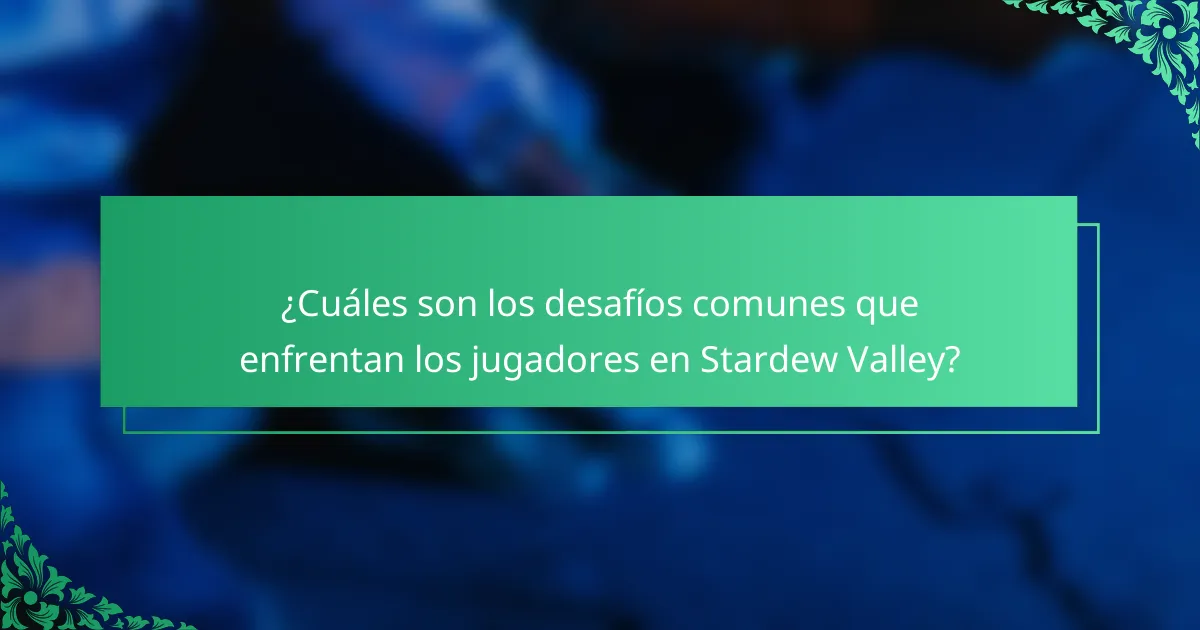 ¿Cuáles son los desafíos comunes que enfrentan los jugadores en Stardew Valley?
