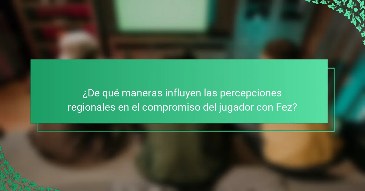 ¿De qué maneras influyen las percepciones regionales en el compromiso del jugador con Fez?