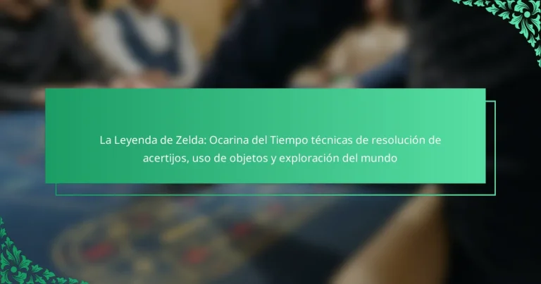 La Leyenda de Zelda: Ocarina del Tiempo técnicas de resolución de acertijos, uso de objetos y exploración del mundo
