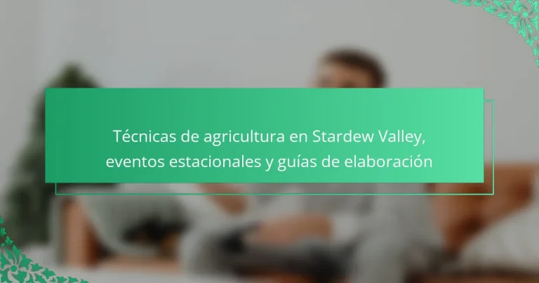 Técnicas de agricultura en Stardew Valley, eventos estacionales y guías de elaboración