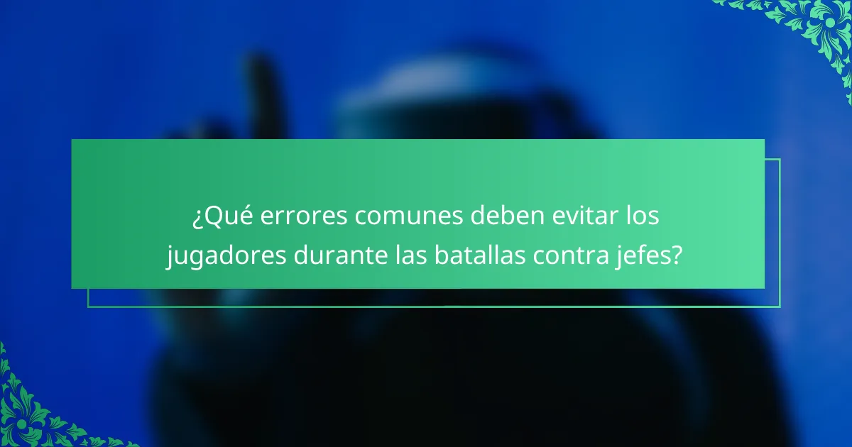 ¿Qué errores comunes deben evitar los jugadores durante las batallas contra jefes?