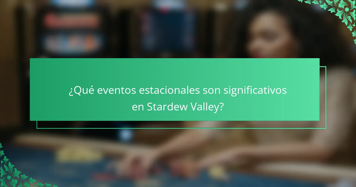 ¿Qué eventos estacionales son significativos en Stardew Valley?