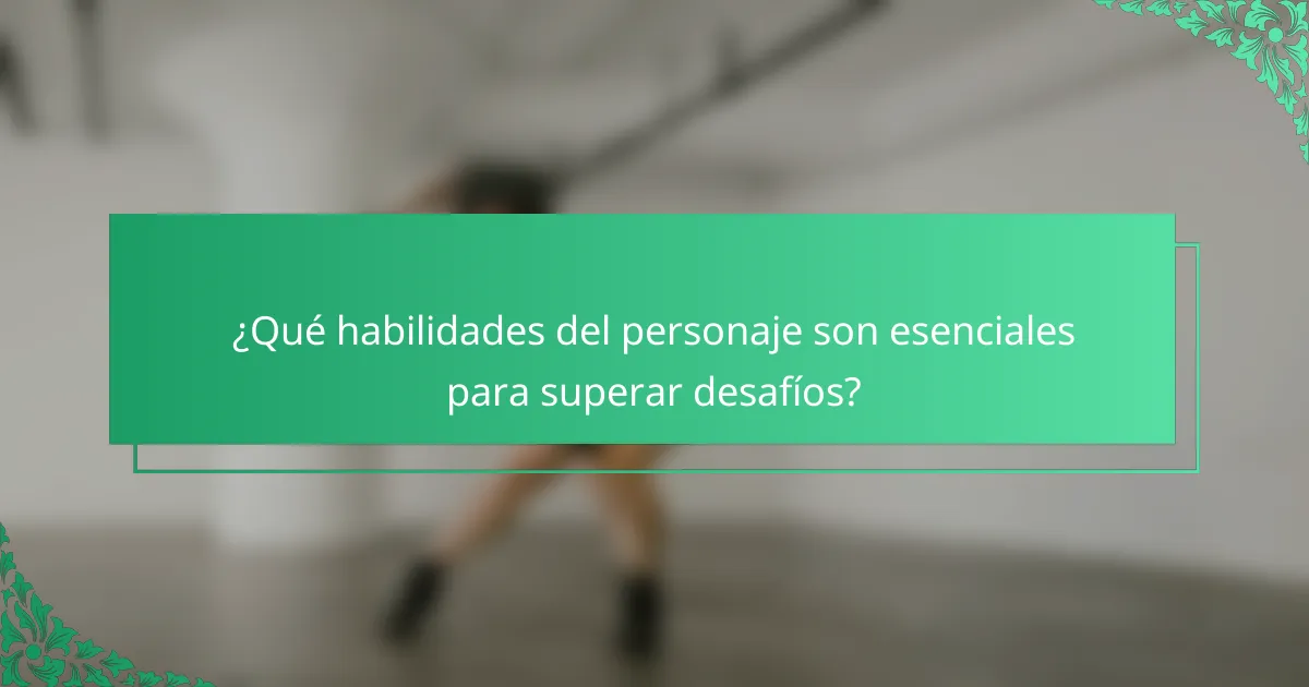 ¿Qué habilidades del personaje son esenciales para superar desafíos?