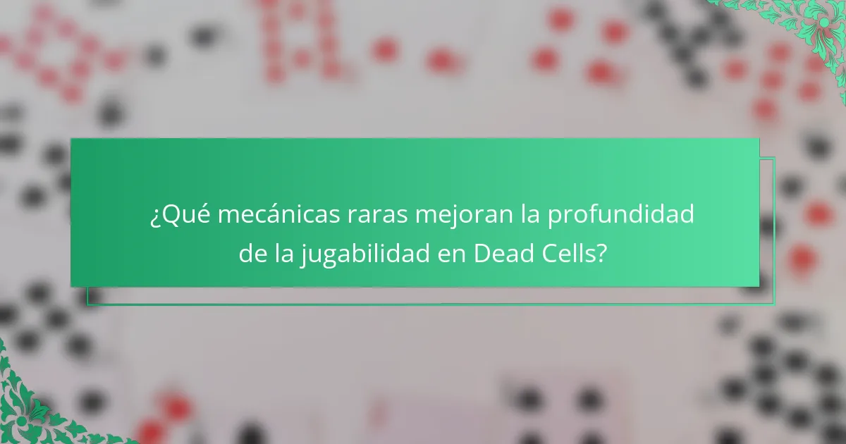 ¿Qué mecánicas raras mejoran la profundidad de la jugabilidad en Dead Cells?