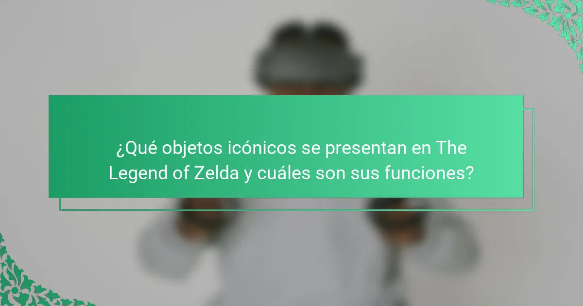 ¿Qué objetos icónicos se presentan en The Legend of Zelda y cuáles son sus funciones?