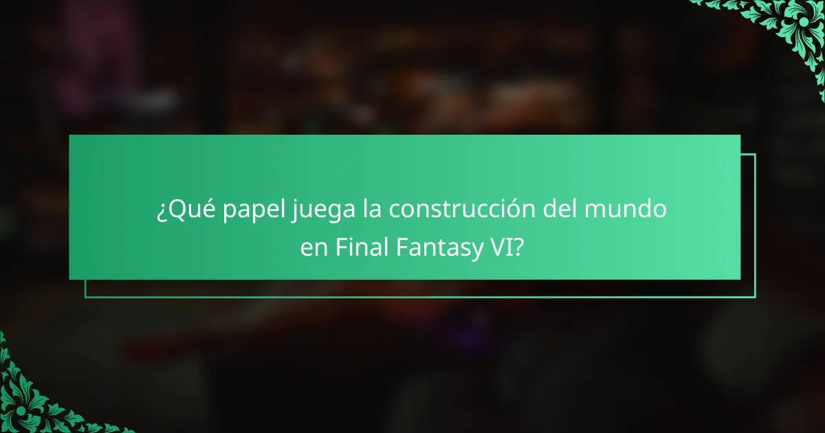 ¿Qué papel juega la construcción del mundo en Final Fantasy VI?