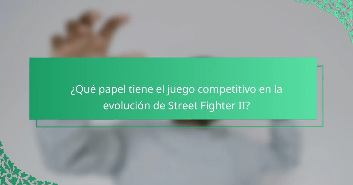 ¿Qué papel tiene el juego competitivo en la evolución de Street Fighter II?