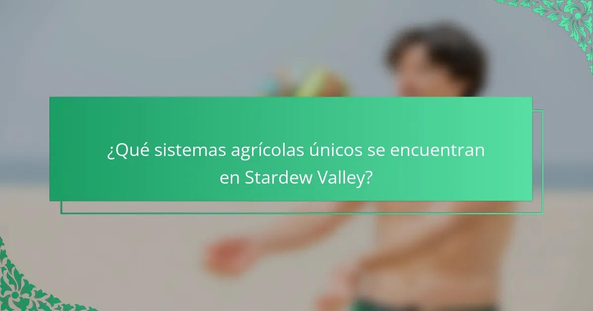 ¿Qué sistemas agrícolas únicos se encuentran en Stardew Valley?